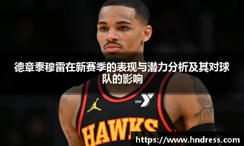 德章泰穆雷在新赛季的表现与潜力分析及其对球队的影响