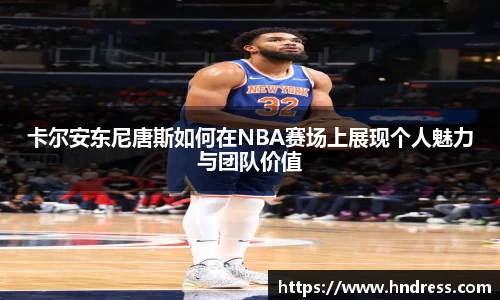 卡尔安东尼唐斯如何在NBA赛场上展现个人魅力与团队价值