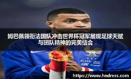 姆巴佩领衔法国队冲击世界杯冠军展现足球天赋与团队精神的完美结合
